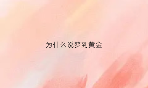 为什么说梦到黄金(为什么说梦到黄金被偷)