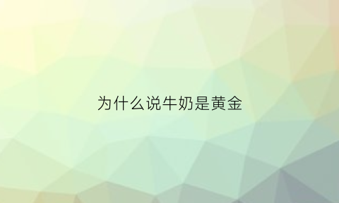 为什么说牛奶是黄金(牛奶为什么叫牛奶)