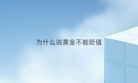 为什么说黄金不能贬值(黄金为什么不能暴涨)