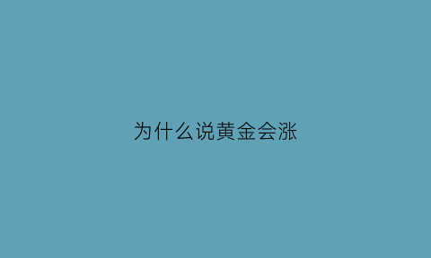 为什么说黄金会涨(为什么说黄金涨价会危及美元霸权呢)