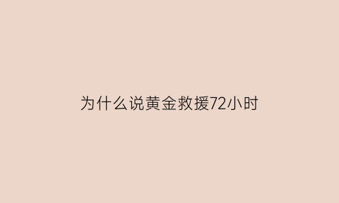 为什么说黄金救援72小时(黄金救援37天家属如何把握)