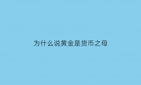 为什么说黄金是货币之母(为什么说黄金是货币之母呢)