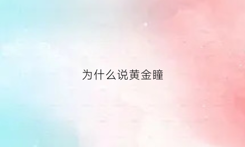 为什么说黄金瞳(黄金瞳产生的原因)