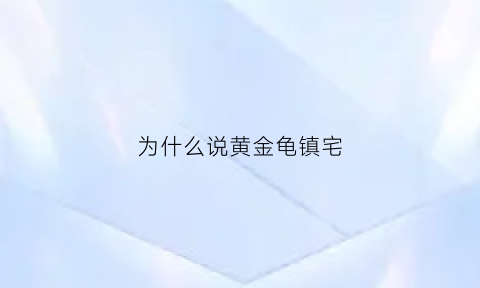 为什么说黄金龟镇宅(黄金龟属于什么龟)