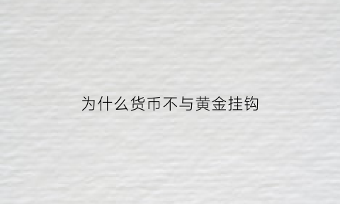 为什么货币不与黄金挂钩(为什么货币以黄金为标准)