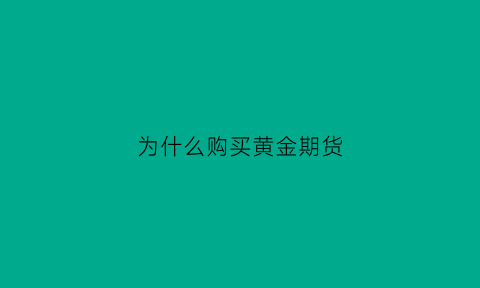 为什么购买黄金期货(为什么购买黄金期货要交税)