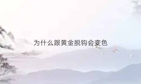 为什么跟黄金脱钩会变色(为什么跟黄金脱钩会变色的原因)