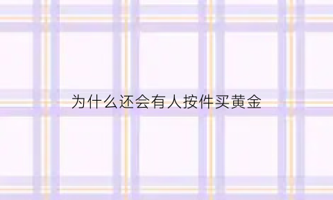 为什么还会有人按件买黄金(为什么还会有人按件买黄金首饰)