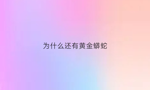 为什么还有黄金蟒蛇