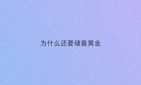 为什么还要储备黄金(国家为什么要储存黄金)