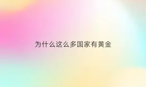 为什么这么多国家有黄金(为什么这么多国家有黄金矿)