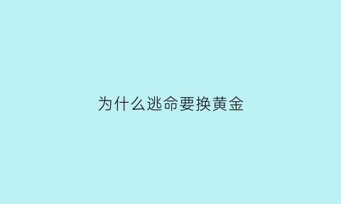 为什么逃命要换黄金(逃命要紧)