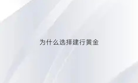 为什么选择建行黄金(为什么选择建行黄金行业)