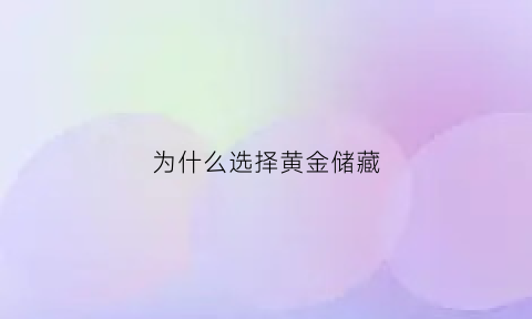 为什么选择黄金储藏(黄金为什么要储备)