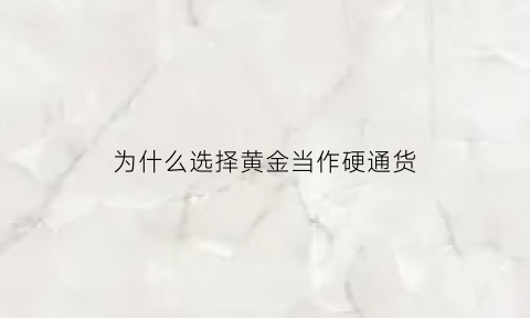 为什么选择黄金当作硬通货(为什么买黄金可以抵御通货膨胀)