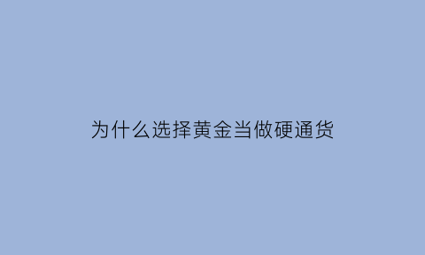 为什么选择黄金当做硬通货(黄金成为硬通货的原因)