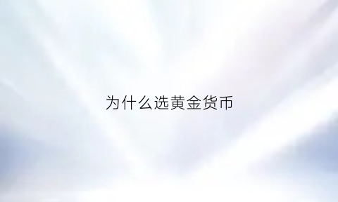 为什么选黄金货币(为什么选黄金货币基金呢)