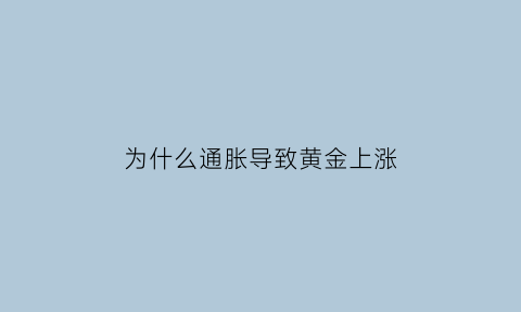 为什么通胀导致黄金上涨(通胀情况下黄金会涨吗)