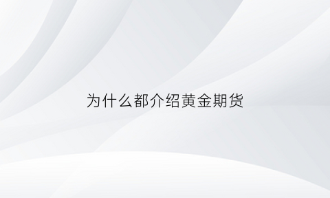 为什么都介绍黄金期货(为什么都介绍黄金期货呢)