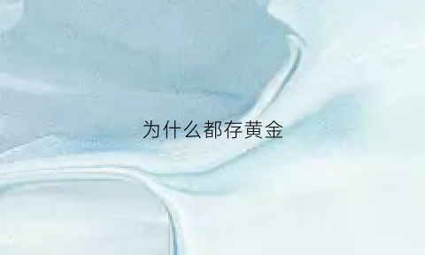 为什么都存黄金(为什么存黄金不存铂金)