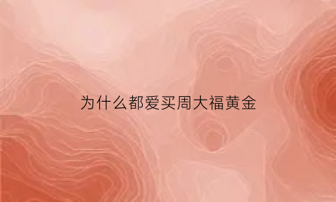 为什么都爱买周大福黄金(为什么要买周大福)