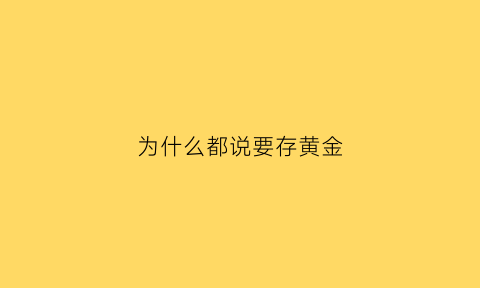 为什么都说要存黄金(为什么银行要储存黄金)