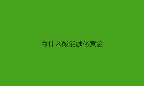 为什么酸能融化黄金(为什么酸能融化黄金的原因)