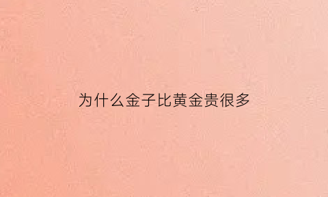 为什么金子比黄金贵很多(为什么首饰黄金要比金价贵)