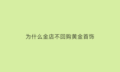 为什么金店不回购黄金首饰