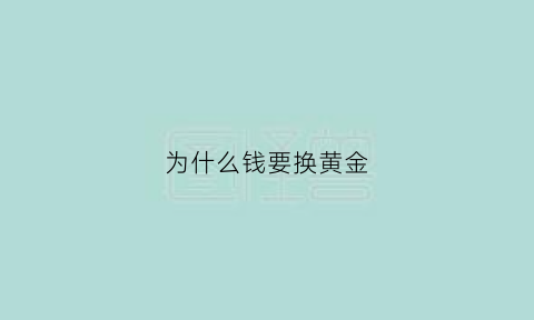 为什么钱要换黄金(为什么换黄金还要折旧方法)