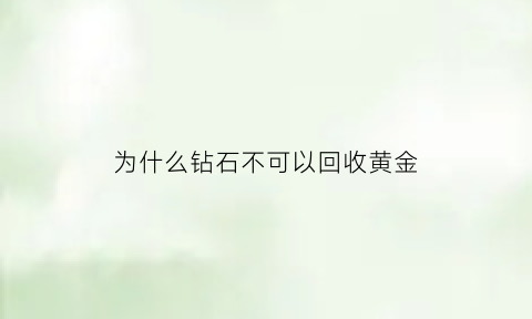 为什么钻石不可以回收黄金(为什么钻石可以换黄金而黄金却不可以换钻石)