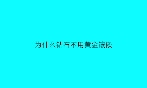 为什么钻石不用黄金镶嵌(为什么钻石不用黄金镶嵌呢)