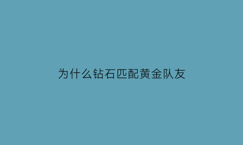 为什么钻石匹配黄金队友(为什么钻石匹配黄金队友不显示)