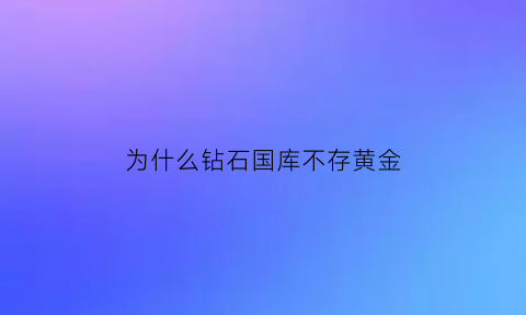 为什么钻石国库不存黄金(为什么钻石国库不存黄金呢)