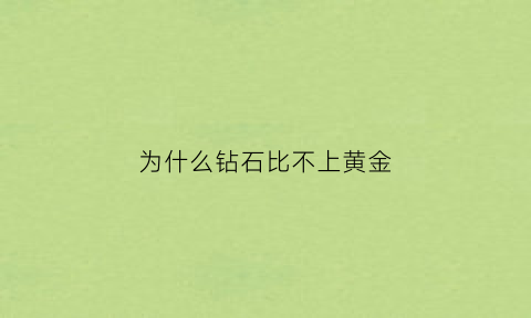 为什么钻石比不上黄金(为什么钻石比黄金贵却没有黄金保值)