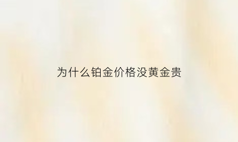 为什么铂金价格没黄金贵(为什么铂金价格低)