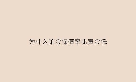 为什么铂金保值率比黄金低(为什么铂金保值性没有黄金好)