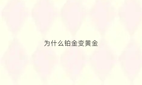 为什么铂金变黄金(为什么铂金会发黑)