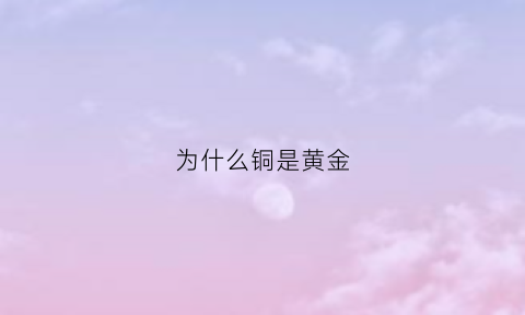 为什么铜是黄金