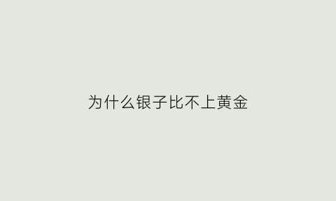 为什么银子比不上黄金(银子为啥比黄金便宜)