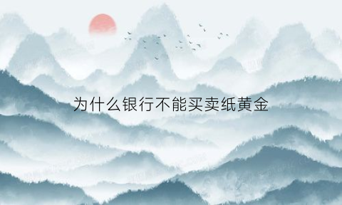 为什么银行不能买卖纸黄金