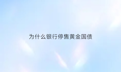 为什么银行停售黄金国债(为什么银行怕国金黄金)