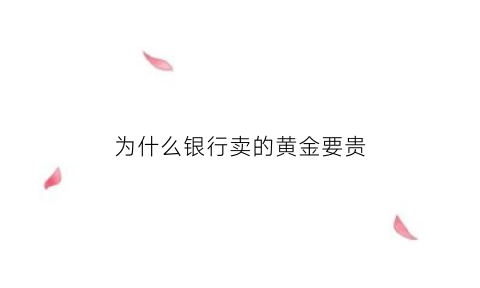 为什么银行卖的黄金要贵