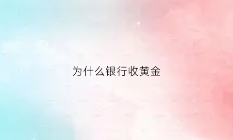 为什么银行收黄金