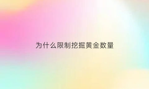 为什么限制挖掘黄金数量(我国金矿为什么不让开采)