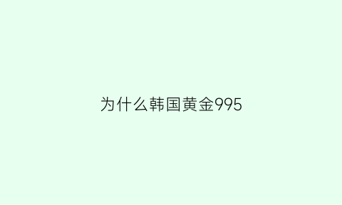 为什么韩国黄金995