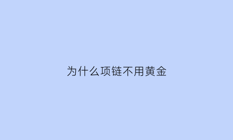 为什么项链不用黄金(为什么金项链不用弹簧扣)