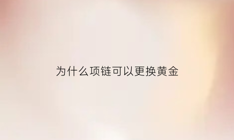 为什么项链可以更换黄金(为什么项链要留一段出来)