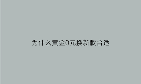 为什么黄金0元换新款合适