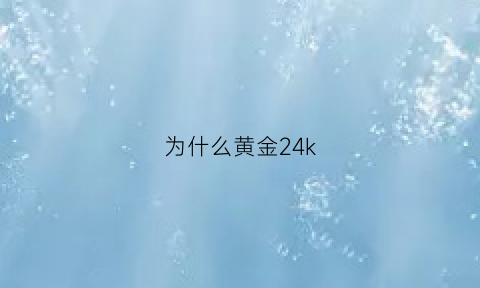 为什么黄金24k(为什么黄金都在美国储存)